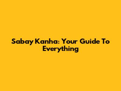 Sabay Kanha: Your Guide To Everything