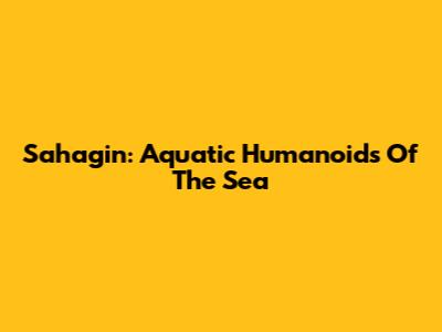 Sahagin: Aquatic Humanoids Of The Sea
