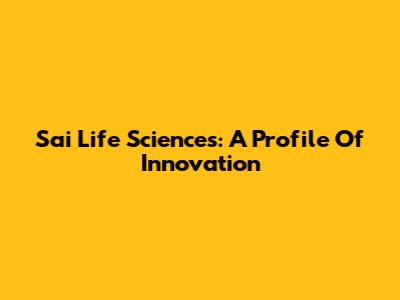 Sai Life Sciences: A Profile Of Innovation