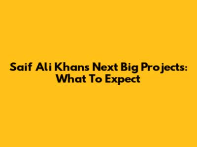 Saif Ali Khan's Next Big Projects: What To Expect