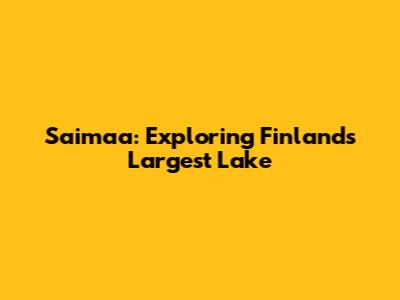 Saimaa: Exploring Finland's Largest Lake