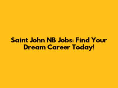 Saint John NB Jobs: Find Your Dream Career Today!