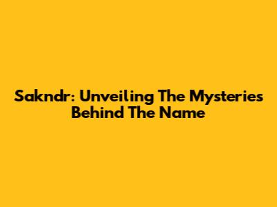 Sakndr: Unveiling The Mysteries Behind The Name