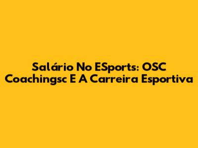 Salário No ESports: OSC Coachingsc E A Carreira Esportiva