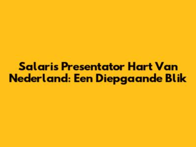 Salaris Presentator Hart Van Nederland: Een Diepgaande Blik