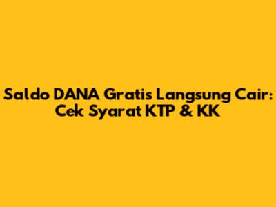 Saldo DANA Gratis Langsung Cair: Cek Syarat KTP & KK