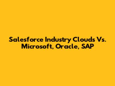 Salesforce Industry Clouds Vs. Microsoft, Oracle, SAP