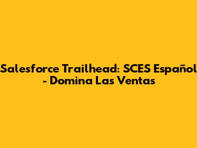 Salesforce Trailhead: SCES Español - Domina Las Ventas