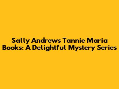 Sally Andrew's Tannie Maria Books: A Delightful Mystery Series