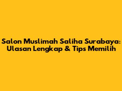 Salon Muslimah Saliha Surabaya: Ulasan Lengkap & Tips Memilih