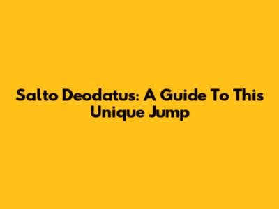 Salto Deodatus: A Guide To This Unique Jump
