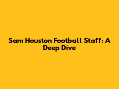 Sam Houston Football Staff: A Deep Dive
