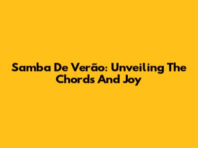 Samba De Verão: Unveiling The Chords And Joy