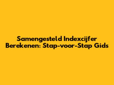 Samengesteld Indexcijfer Berekenen: Stap-voor-Stap Gids