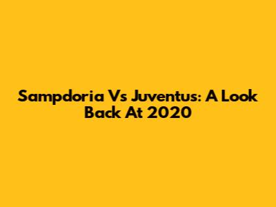 Sampdoria Vs Juventus: A Look Back At 2020