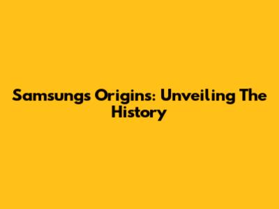 Samsung's Origins: Unveiling The History