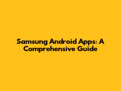 Samsung Android Apps: A Comprehensive Guide