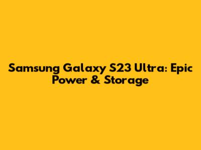 Samsung Galaxy S23 Ultra: Epic Power & Storage