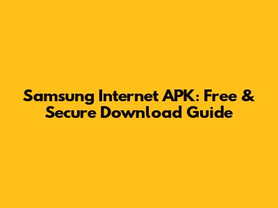 Samsung Internet APK: Free & Secure Download Guide