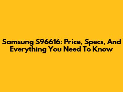 Samsung S96616: Price, Specs, And Everything You Need To Know
