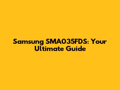 Samsung SMA035FDS: Your Ultimate Guide