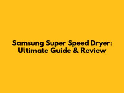 Samsung Super Speed Dryer: Ultimate Guide & Review