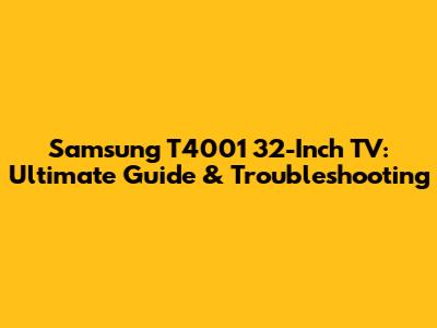 Samsung T4001 32-Inch TV: Ultimate Guide & Troubleshooting