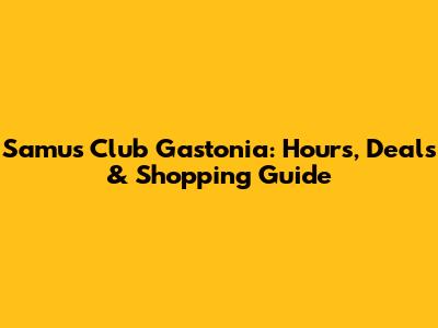 Samu's Club Gastonia: Hours, Deals & Shopping Guide