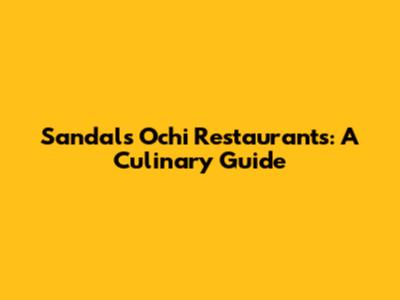 Sandals Ochi Restaurants: A Culinary Guide