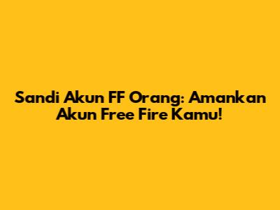 Sandi Akun FF Orang: Amankan Akun Free Fire Kamu!