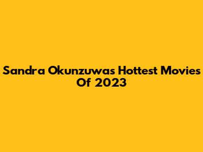 Sandra Okunzuwa's Hottest Movies Of 2023