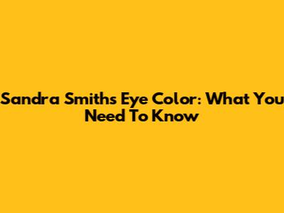 Sandra Smith's Eye Color: What You Need To Know