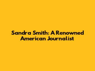 Sandra Smith: A Renowned American Journalist