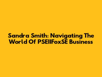Sandra Smith: Navigating The World Of PSEIIFoxSE Business
