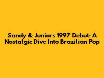 Sandy & Junior's 1997 Debut: A Nostalgic Dive Into Brazilian Pop