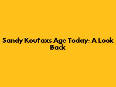 Sandy Koufax's Age Today: A Look Back