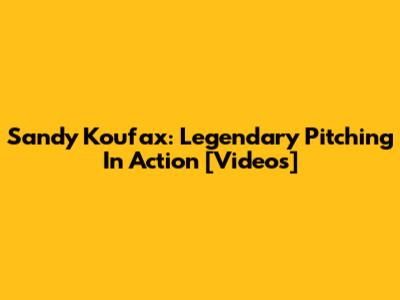 Sandy Koufax: Legendary Pitching In Action [Videos]