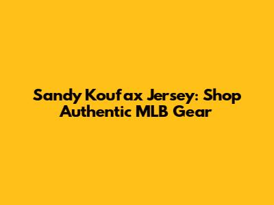 Sandy Koufax Jersey: Shop Authentic MLB Gear