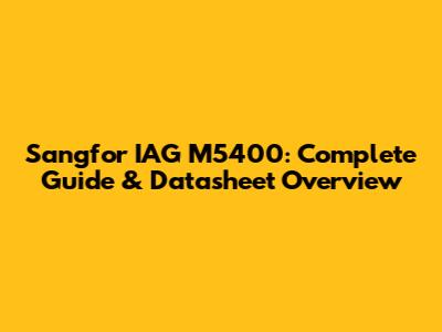 Sangfor IAG M5400: Complete Guide & Datasheet Overview