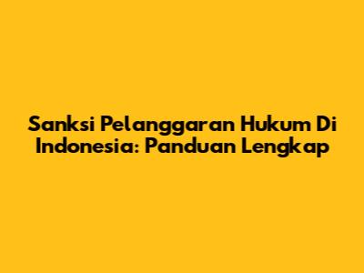 Sanksi Pelanggaran Hukum Di Indonesia: Panduan Lengkap