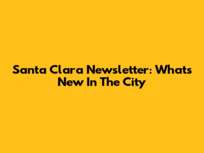 Santa Clara Newsletter: What's New In The City