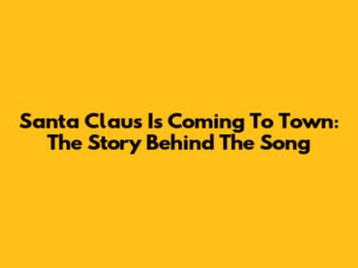Santa Claus Is Coming To Town: The Story Behind The Song