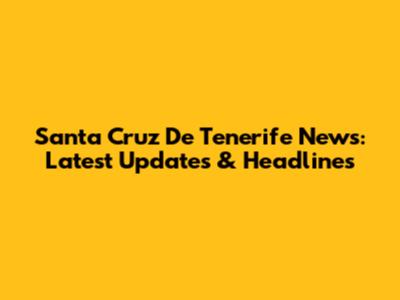 Santa Cruz De Tenerife News: Latest Updates & Headlines