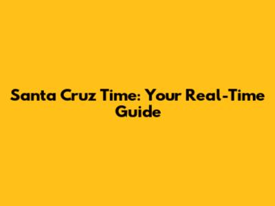 Santa Cruz Time: Your Real-Time Guide
