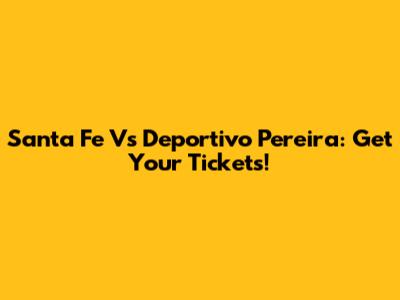 Santa Fe Vs Deportivo Pereira: Get Your Tickets!