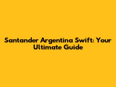 Santander Argentina Swift: Your Ultimate Guide