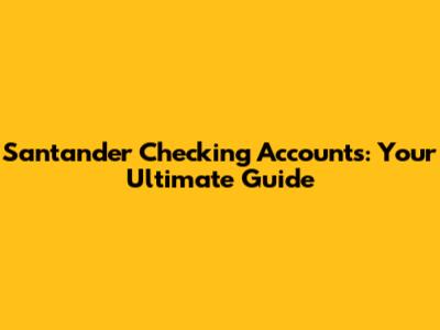 Santander Checking Accounts: Your Ultimate Guide