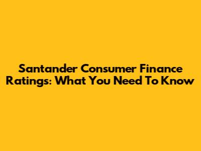 Santander Consumer Finance Ratings: What You Need To Know