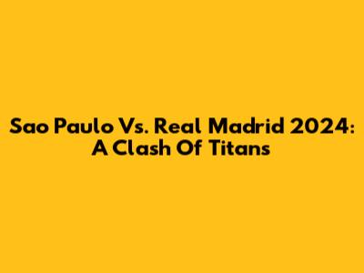 Sao Paulo Vs. Real Madrid 2024: A Clash Of Titans