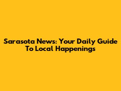 Sarasota News: Your Daily Guide To Local Happenings